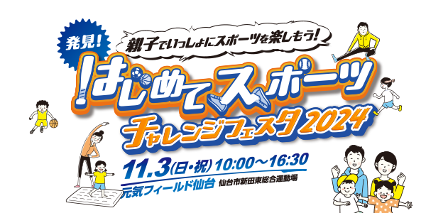 親子でいっしょにスポーツを楽しもう！ 発見！はじめてスポーツ チャレンジフェスタ2024 11月3日（日・祝）9:00〜16:30 元気フィールド仙台 仙台市新田東総合運動場