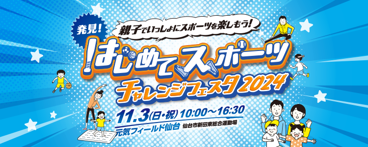 親子でいっしょにスポーツを楽しもう！ 発見！はじめてスポーツ チャレンジフェスタ2024 11月3日（日・祝）9:00〜16:30 元気フィールド仙台 仙台市新田東総合運動場